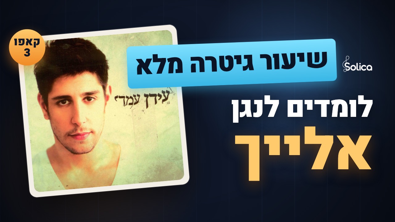הדרכת גיטרה מלאה לשיר אלייך של עידן עמדי — אקורדים, קאפו 3 ומקצב 6/8